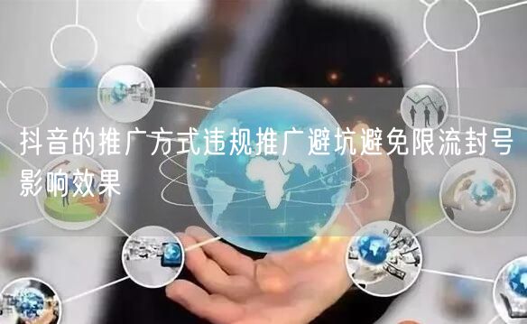 抖音的推广方式违规推广避坑避免限流封号影响效果