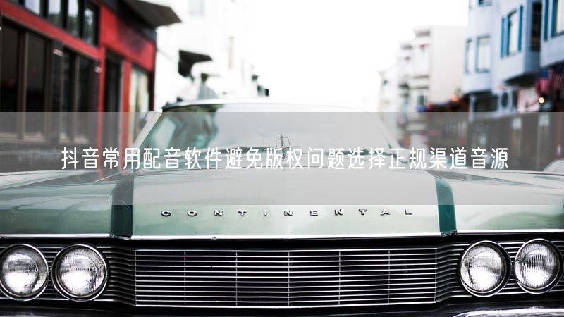 抖音常用配音软件避免版权问题选择正规渠道音源