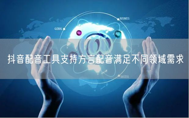 抖音配音工具支持方言配音满足不同领域需求
