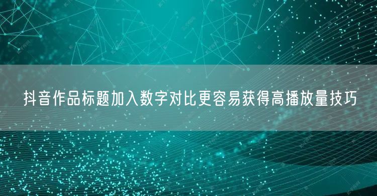 抖音作品标题加入数字对比更容易获得高播放量技巧