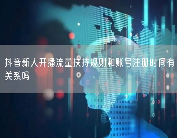 抖音新人开播流量扶持规则和账号注册时间有关系吗